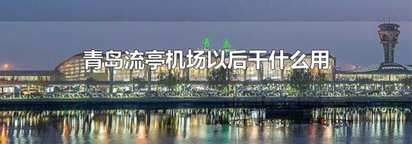 青岛流亭机场以后干什么用