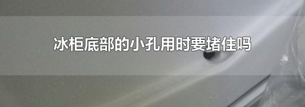 冰柜底部的小孔用时要堵住吗