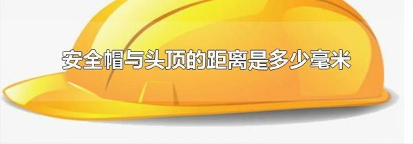 安全帽与头顶的距离是多少毫米