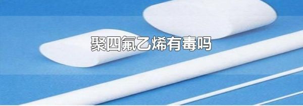 聚四氟乙烯有毒吗