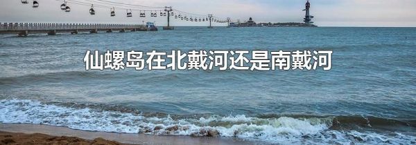 仙螺岛在北戴河还是南戴河