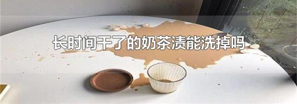 长时间干了的奶茶渍能洗掉吗