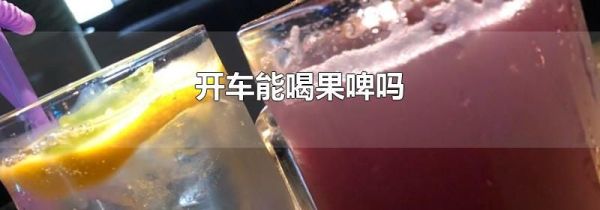 开车能喝果啤吗
