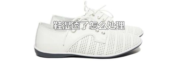 鞋湿透了怎么处理