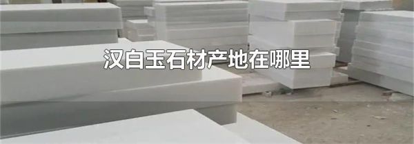 汉白玉石材产地在哪里