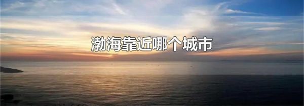 渤海靠近哪个城市