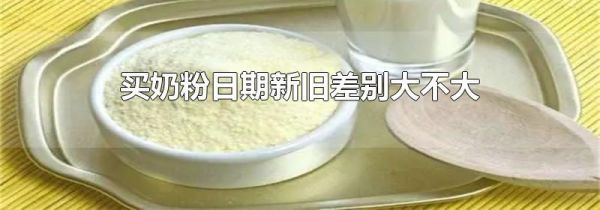 买奶粉日期新旧差别大不大