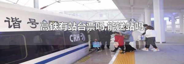 高铁有站台票吗,能送站吗