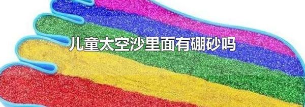 儿童太空沙里面有硼砂吗