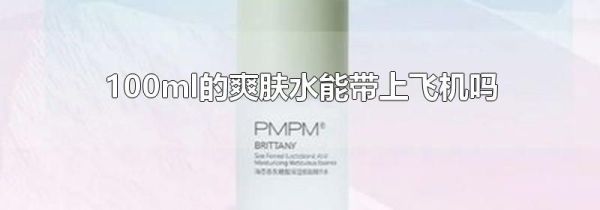 100ml的爽肤水能带上飞机吗