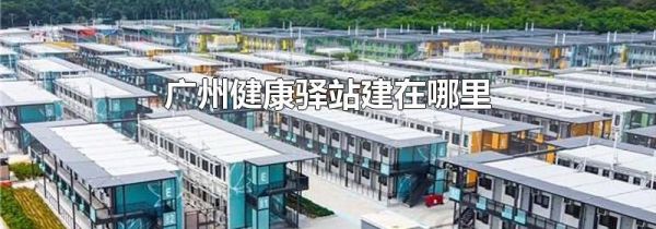 广州健康驿站建在哪里