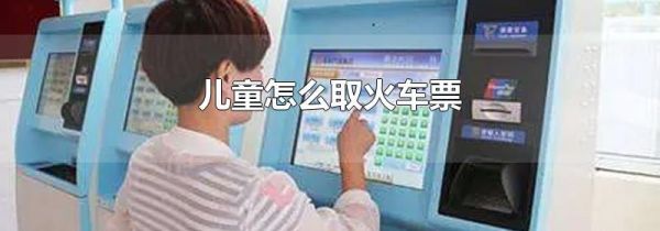 儿童怎么取火车票