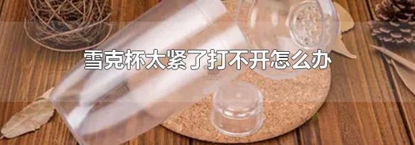 雪克杯太紧了打不开怎么办