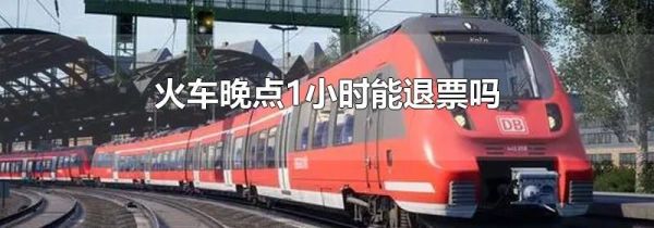 火车晚点1小时能退票吗
