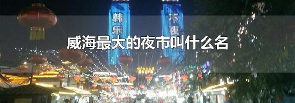 威海最大的夜市叫什么名
