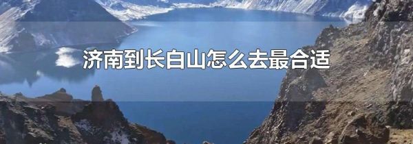 济南到长白山怎么去最合适