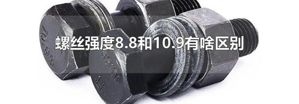 螺丝强度8.8和10.9有啥区别