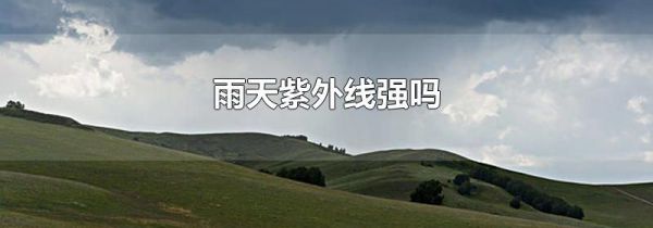 雨天紫外线强吗