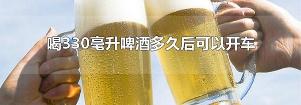 喝330毫升啤酒多久后可以开车