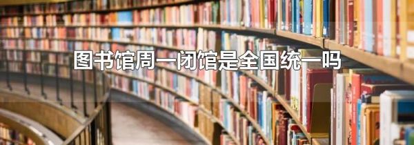 图书馆周一闭馆是全国统一吗