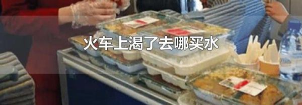 火车上渴了去哪买水