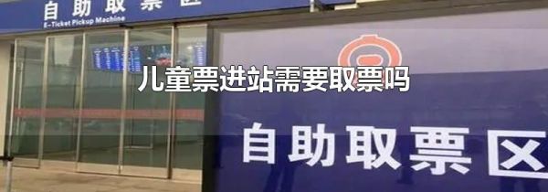 儿童票进站需要取票吗