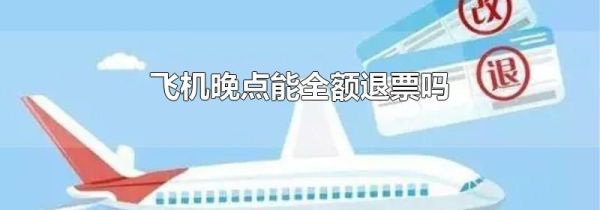 飞机晚点能全额退票吗