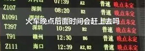 火车晚点后面时间会赶上去吗
