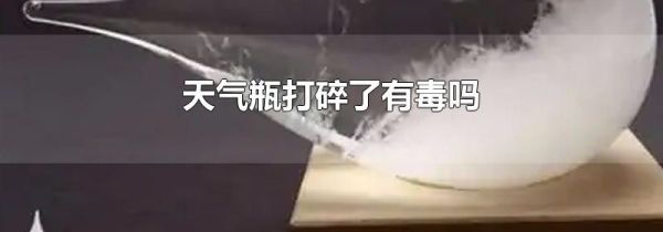 天气瓶打碎了有毒吗