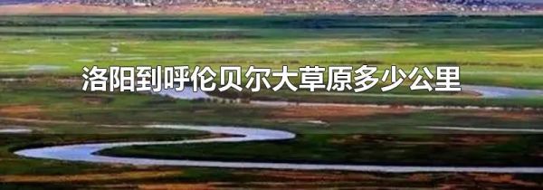 洛阳到呼伦贝尔大草原多少公里