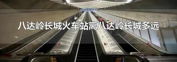 八达岭长城火车站离八达岭长城多远