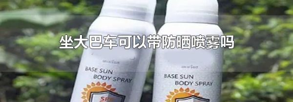 坐大巴车可以带防晒喷雾吗