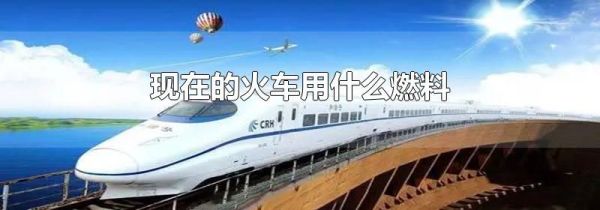 现在的火车用什么燃料