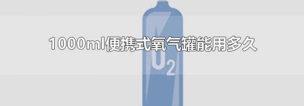 1000ml便携式氧气罐能用多久
