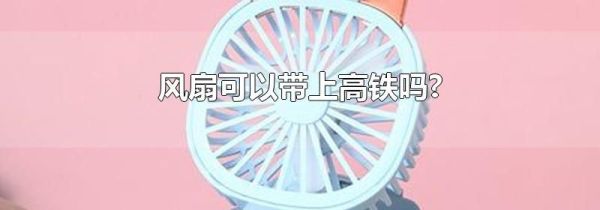 风扇可以带上高铁吗?