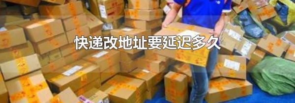 快递改地址要延迟多久