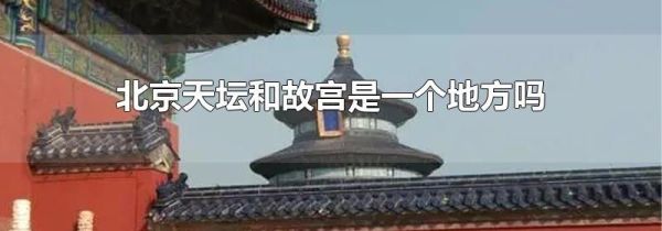 北京天坛和故宫是一个地方吗