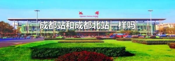 成都站和成都北站一样吗
