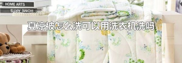 夏凉被怎么洗可以用洗衣机洗吗
