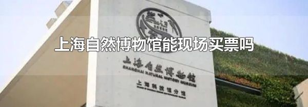 上海自然博物馆能现场买票吗