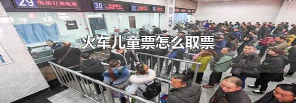 火车儿童票怎么取票