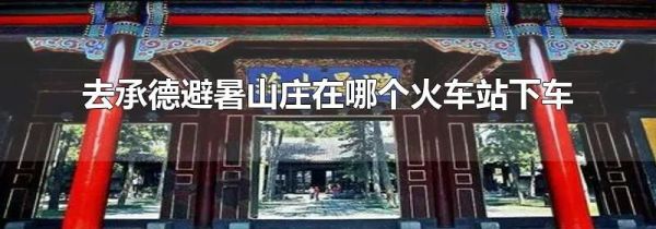 去承德避暑山庄在哪个火车站下车