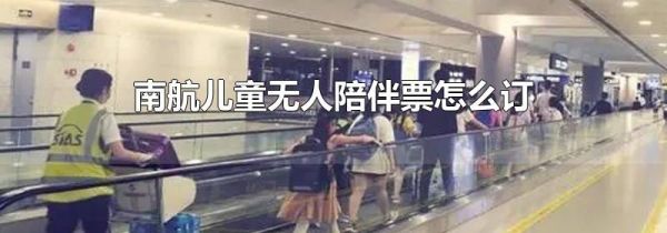 南航儿童无人陪伴票怎么订