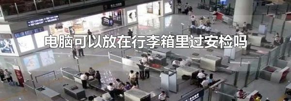电脑可以放在行李箱里过安检吗