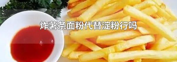 炸薯条面粉代替淀粉行吗