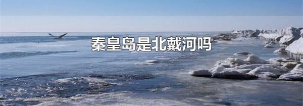 秦皇岛是北戴河吗