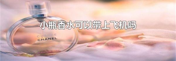 小瓶香水可以带上飞机吗