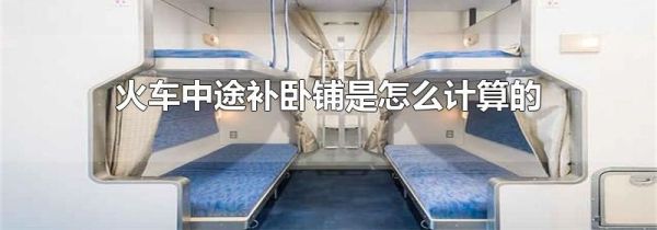 火车中途补卧铺是怎么计算的