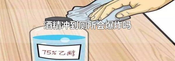 酒精冲到厕所会爆炸吗