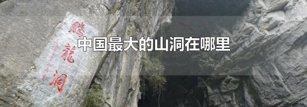 中国最大的山洞在哪里